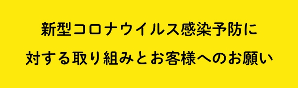 新型コロナウイルス感染予防に対する取り組みとお客様へのお願い